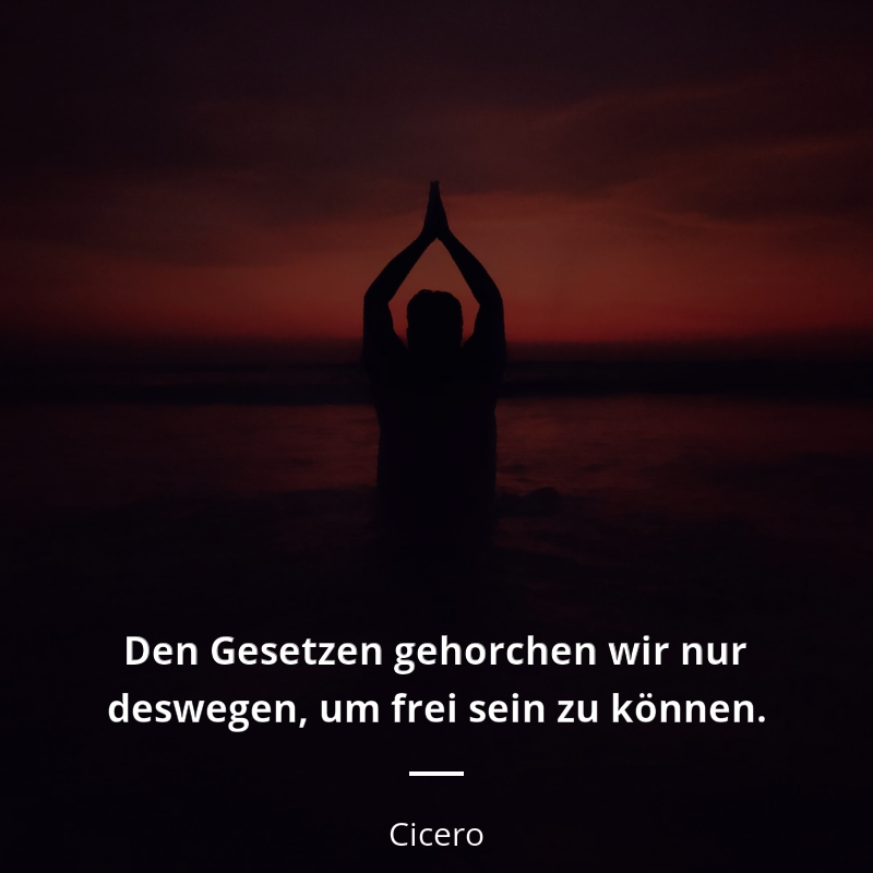 Cicero zitat: „Den Gesetzen gehorchen wir nur deswegen, um frei sein zu können.“