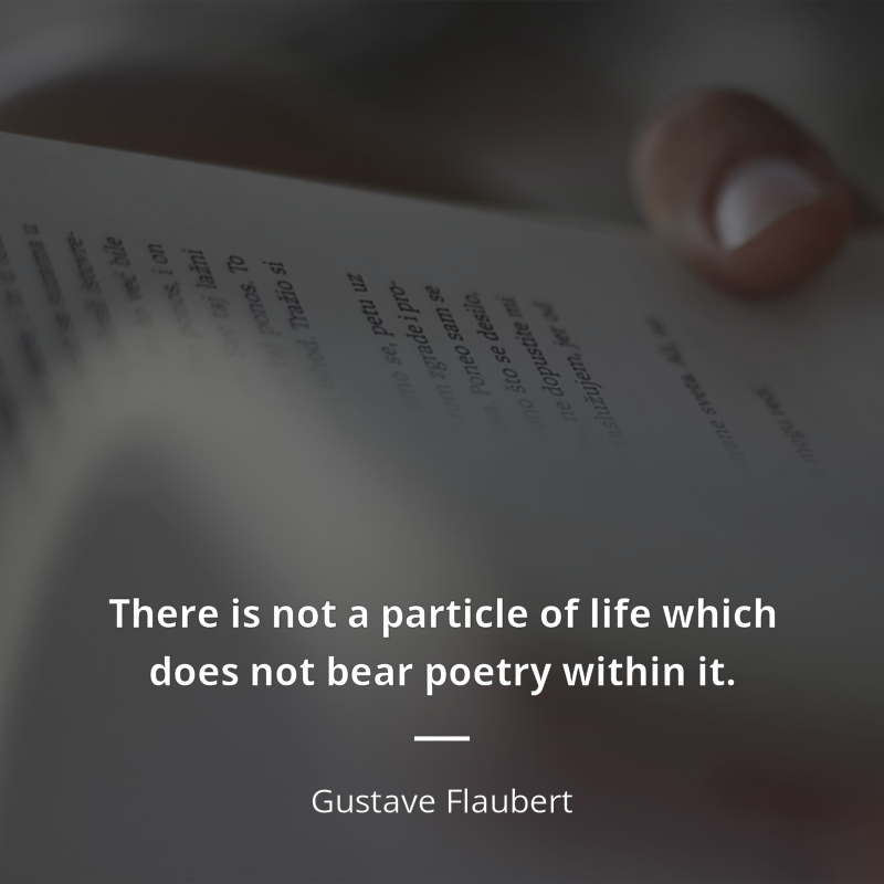 Gustave Flaubert zitat: “There is not a particle of life which does not bear poetry within it.”