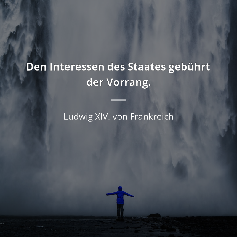 Ludwig XIV. von Frankreich zitat: „Den Interessen des Staates gebührt der Vorrang.“
