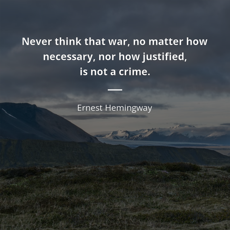 Ernest Hemingway zitat: “Never think that war, no matter how necessary, nor how justified, is not a crime.”