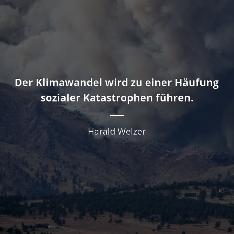 Harald Welzer zitat: „Der Klimawandel wird zu einer Häufung sozialer Katastrophen führen.“