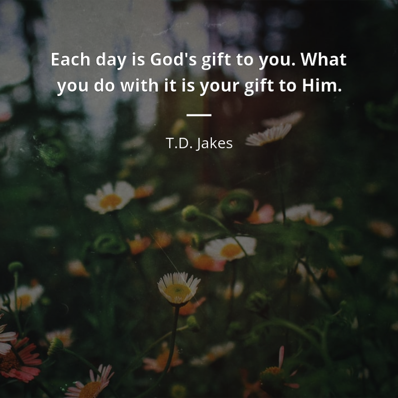 T.D. Jakes zitat: “Each day is God's gift to you. What you do with it is your gift to Him.”