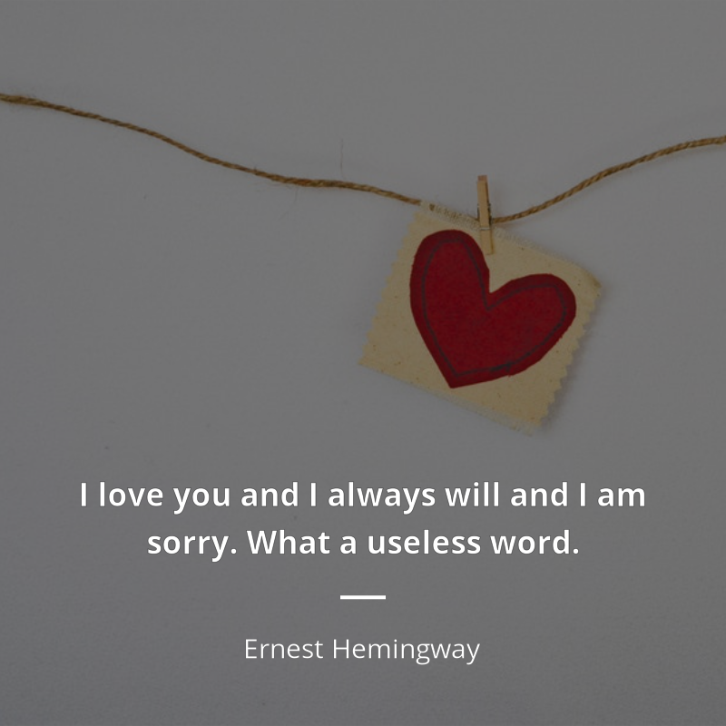 Ernest Hemingway zitat: “I love you and I always will and I am sorry. What a useless word.”