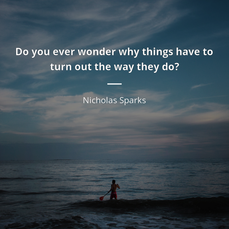 Nicholas Sparks zitat: “Do you ever wonder why things have to turn out the way they do?”