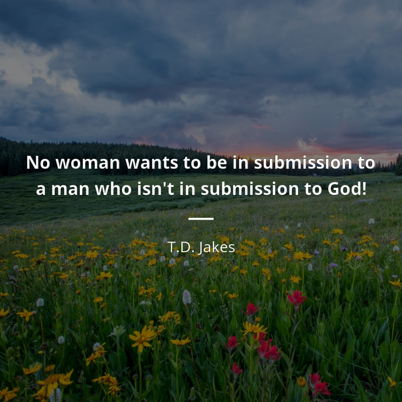 T.D. Jakes zitat: “No woman wants to be in submission to a man who isn't in submission to God!”
