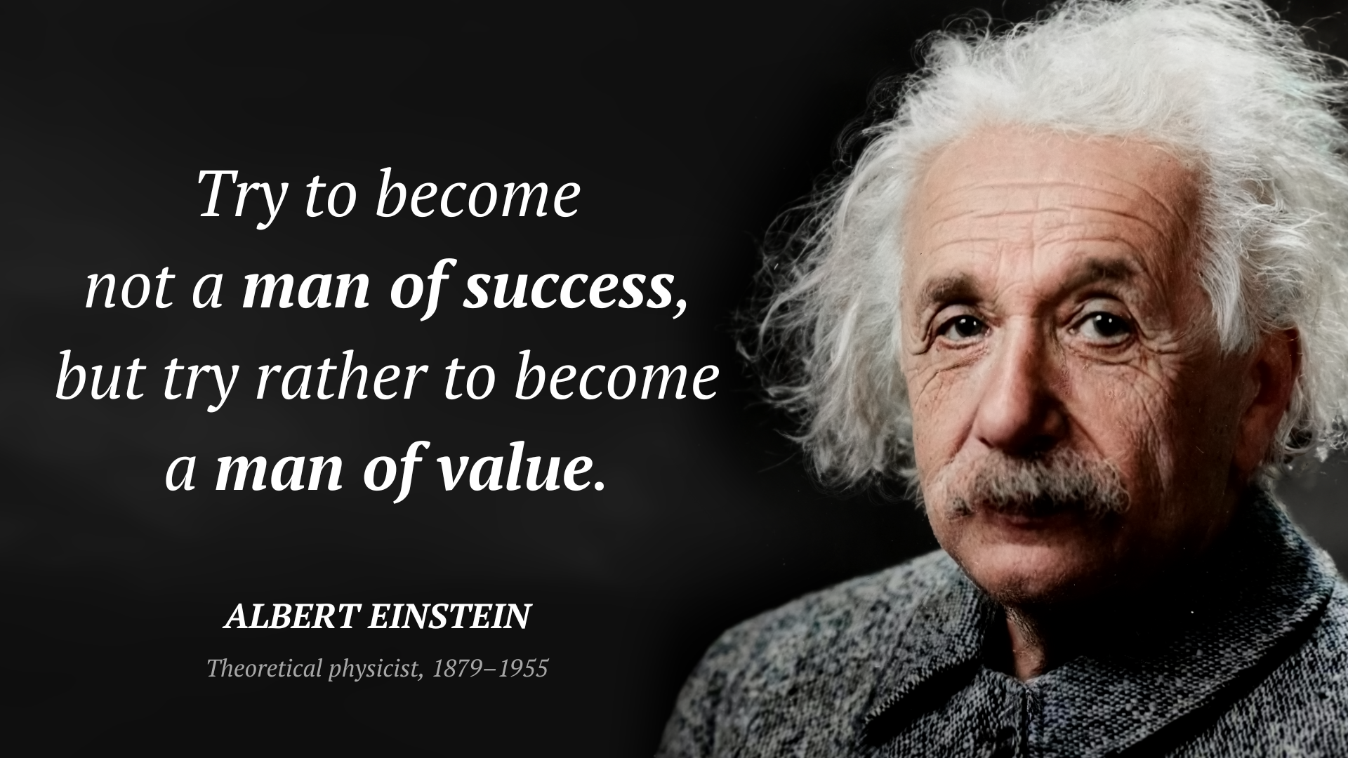 Albert Einstein zitat: “Try to become not a man of success, but try rather to become a man of value.”