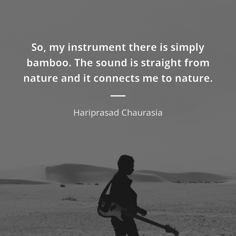 Hariprasad Chaurasia zitat: “So, my instrument there is simply bamboo. The sound is straight from nature and it connects me to nature.”
