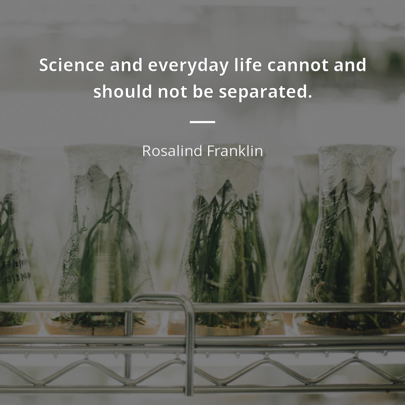 Rosalind Franklin zitat: “Science and everyday life cannot and should not be separated.”