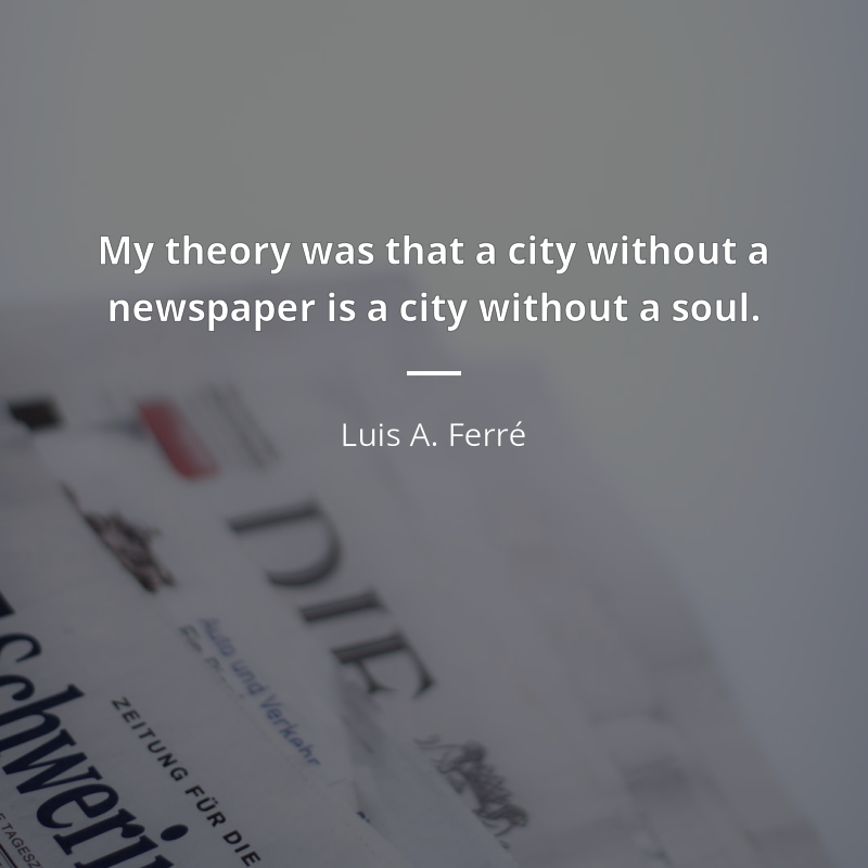 Luis A. Ferré zitat: “My theory was that a city without a newspaper is a city without a soul.”