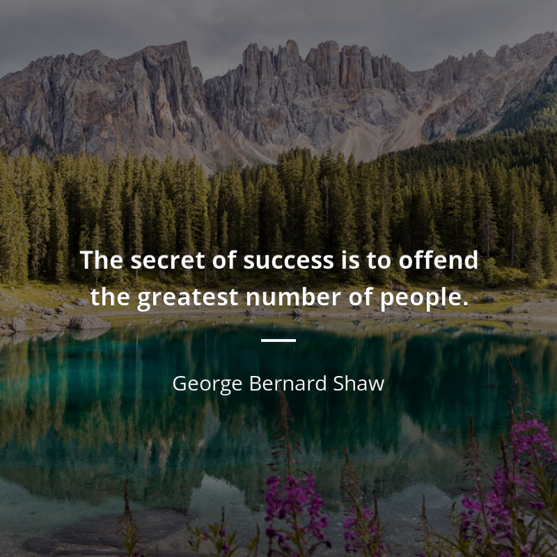 George Bernard Shaw zitat: “The secret of success is to offend the greatest number of people.”