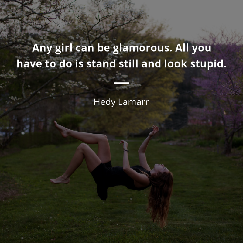 Hedy Lamarr zitat: “Any girl can be glamorous. All you have to do is stand still and look stupid.”
