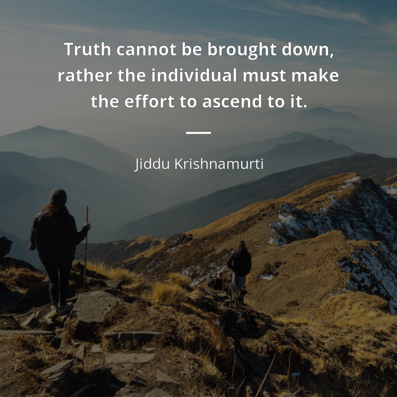 Jiddu Krishnamurti zitat: “Truth cannot be brought down, rather the individual must make the effort to ascend to it.”