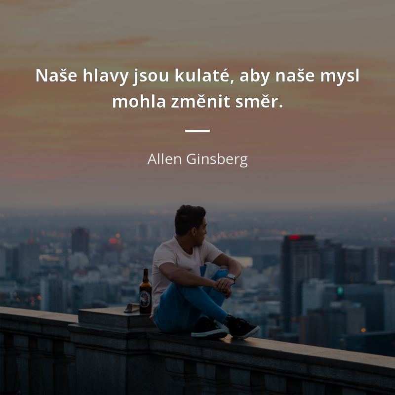 Allen Ginsberg zitat: „Naše hlavy jsou kulaté, aby naše mysl mohla změnit směr.“