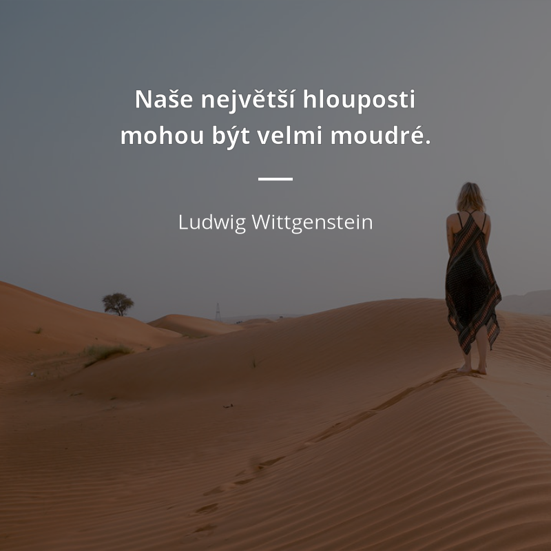 Ludwig Wittgenstein zitat: „Naše největší hlouposti mohou být velmi moudré.“