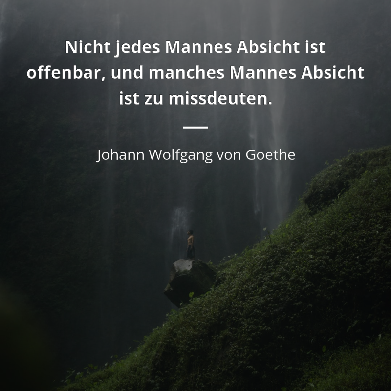 Johann Wolfgang von Goethe zitat: „Nicht jedes Mannes Absicht ist offenbar, und manches Mannes Absicht ist zu missdeuten.“