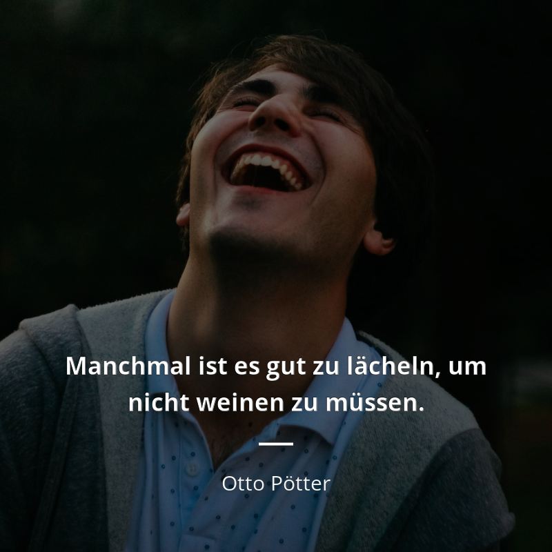 Otto Pötter zitat: „Manchmal ist es gut zu lächeln, um nicht weinen zu müssen.“