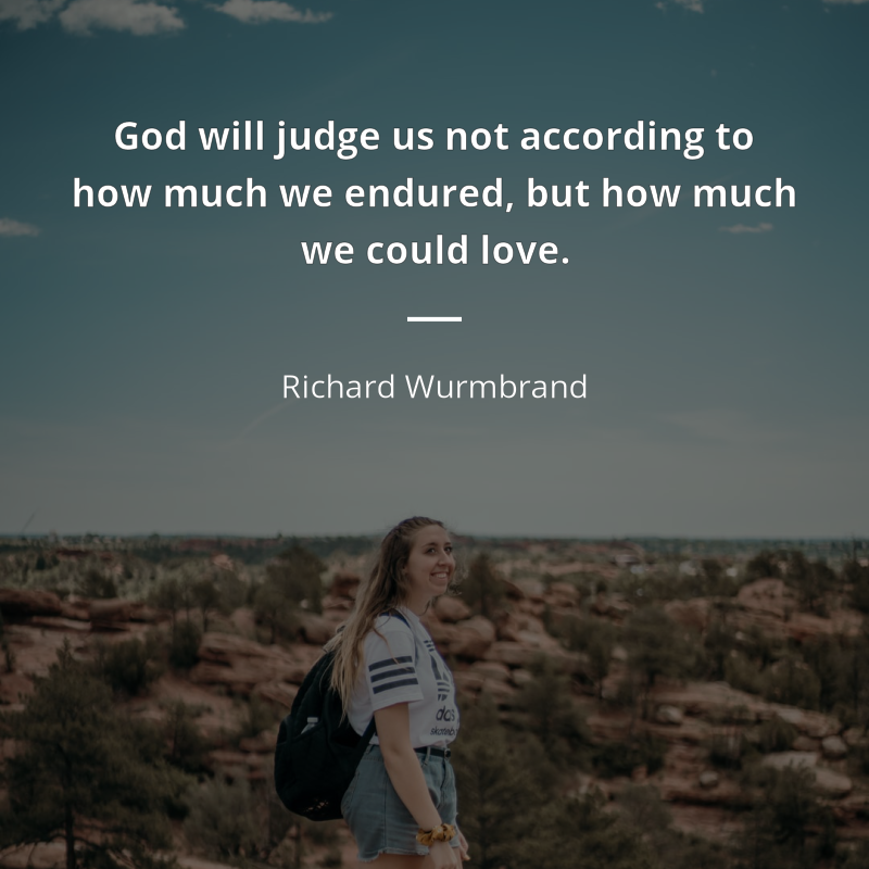 Richard Wurmbrand zitat: “God will judge us not according to how much we endured, but how much we could love”