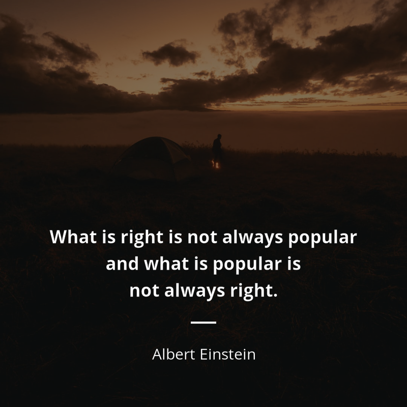 Albert Einstein zitat: “What is right is not always popular and what is popular is not always right.”