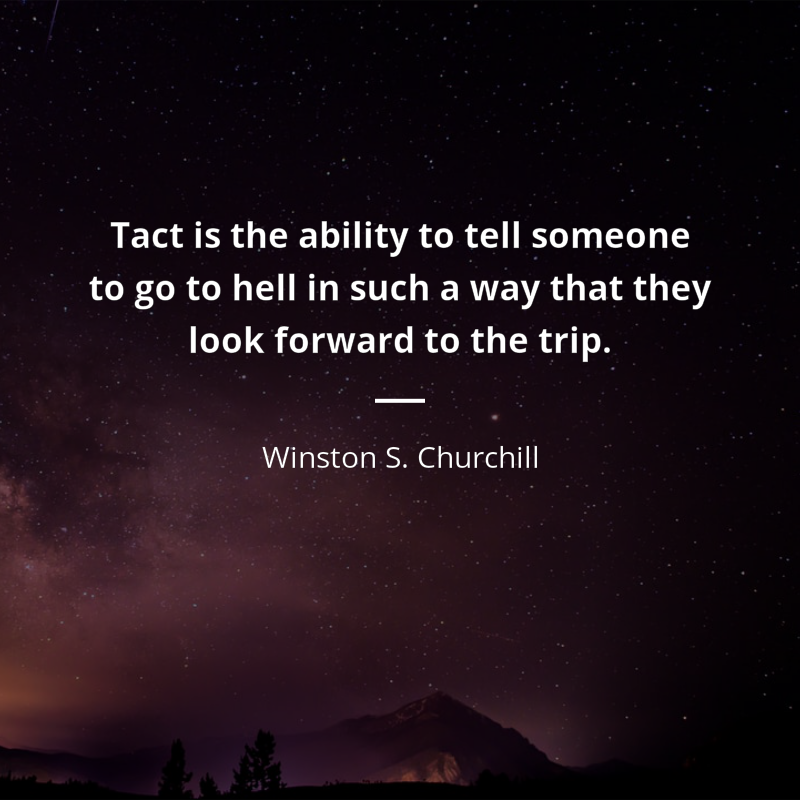 Winston S. Churchill zitat: “Tact is the ability to tell someone to go to hell in such a way that they look forward to the trip.”