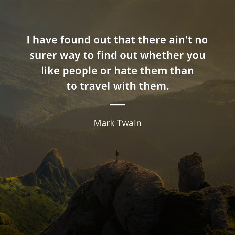 Mark Twain zitat: “I have found out that there ain't no surer way to find out whether you like people or hate them than to travel with them.”