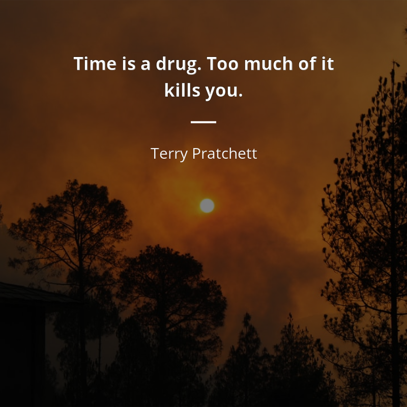 Terry Pratchett zitat: “Time is a drug. Too much of it kills you.”